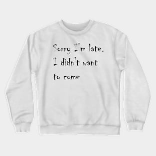 Sorry I'm late. I didn't want to come Crewneck Sweatshirt